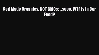 Download God Made Organics NOT GMOs: ...sooo WTF is In Our Food?  Read Online