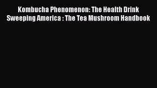 Download Kombucha Phenomenon: The Health Drink Sweeping America : The Tea Mushroom Handbook