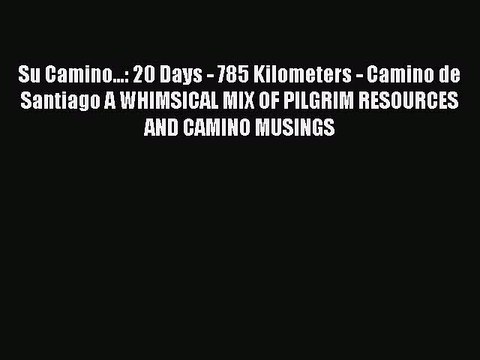 [PDF] Su Camino...: 20 Days - 785 Kilometers - Camino de Santiago A WHIMSICAL MIX OF PILGRIM