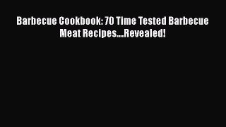 PDF Barbecue Cookbook: 70 Time Tested Barbecue Meat Recipes....Revealed!  Read Online