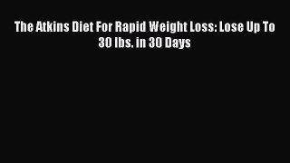PDF The Atkins Diet For Rapid Weight Loss: Lose Up To 30 lbs. in 30 Days  EBook