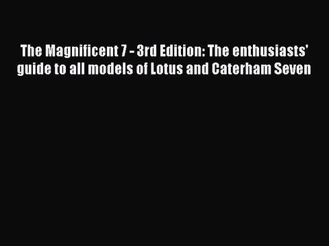 Read The Magnificent 7 - 3rd Edition: The enthusiasts' guide to all models of Lotus and Caterham