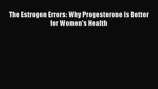 Download The Estrogen Errors: Why Progesterone Is Better for Women's Health PDF Online