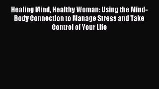Read Healing Mind Healthy Woman: Using the Mind-Body Connection to Manage Stress and Take Control