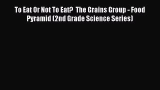 Download To Eat Or Not To Eat?  The Grains Group - Food Pyramid (2nd Grade Science Series)
