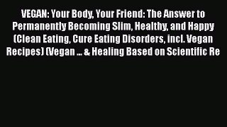 Download VEGAN: Your Body Your Friend: The Answer to Permanently Becoming Slim Healthy and