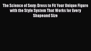 PDF The Science of Sexy: Dress to Fit Your Unique Figure with the Style System That Works for