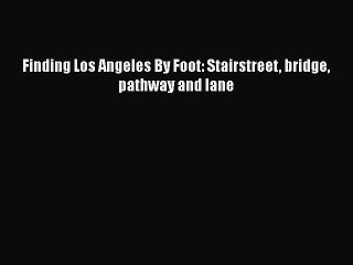[PDF] Finding Los Angeles By Foot: Stairstreet bridge pathway and lane [Read] Full Ebook