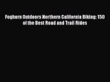 [PDF] Foghorn Outdoors Northern California Biking: 150 of the Best Road and Trail Rides [Read]