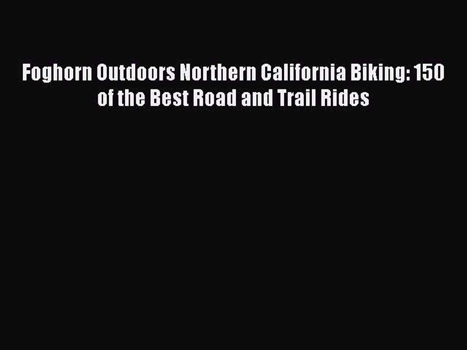 [PDF] Foghorn Outdoors Northern California Biking: 150 of the Best Road and Trail Rides [Read]
