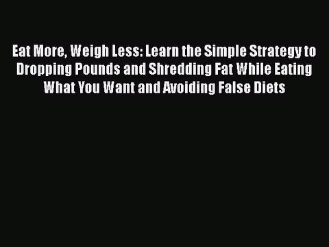 Download Eat More Weigh Less: Learn the Simple Strategy to Dropping Pounds and Shredding Fat