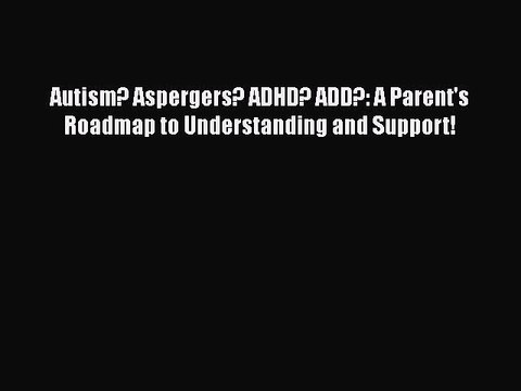 PDF Autism? Aspergers? ADHD? ADD?: A Parent's Roadmap to Understanding and Support! Free Books