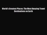 PDF World's Greatest Places: The Most Amazing Travel Destinations on Earth Free Books