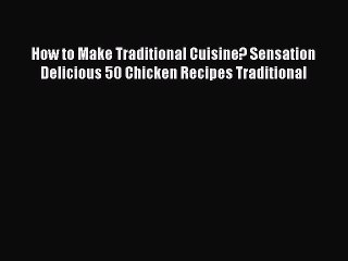 Download How to Make Traditional Cuisine? Sensation Delicious 50 Chicken Recipes Traditional