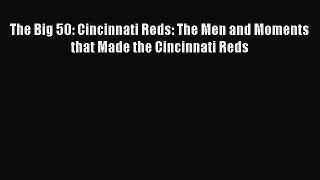 PDF The Big 50: Cincinnati Reds: The Men and Moments that Made the Cincinnati Reds Free Books