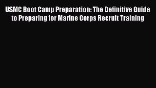 Read USMC Boot Camp Preparation: The Definitive Guide to Preparing for Marine Corps Recruit
