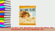Download  Do I Have to Go 101 Questions about the Mass the Eucharist and Your Spiritual Life  Read Online