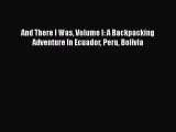 [PDF] And There I Was Volume I: A Backpacking Adventure In Ecuador Peru Bolivia [Read] Full