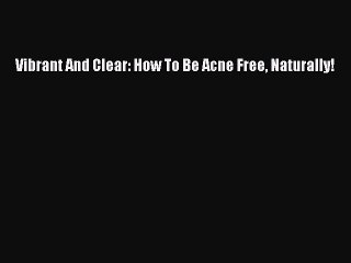 Download Vibrant And Clear: How To Be Acne Free Naturally!  EBook