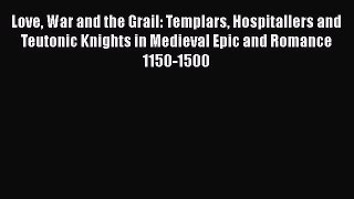 Download Love War and the Grail: Templars Hospitallers and Teutonic Knights in Medieval Epic