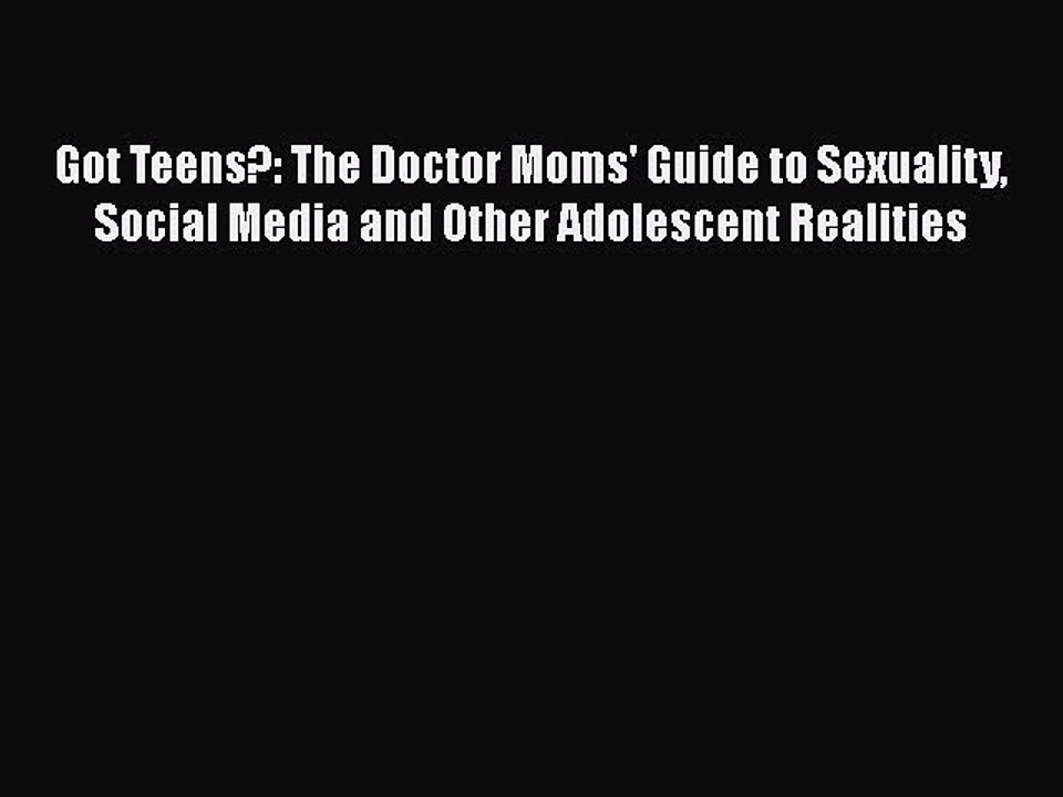 Download Got Teens?: The Doctor Moms' Guide to Sexuality Social Media and Other Adolescent