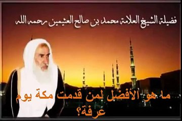 محمد بن عثيمين ما هو الأفضل لمن قدمت مكة يوم عرفة؟