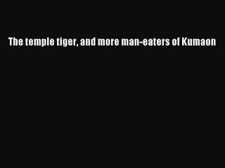 [PDF] The temple tiger and more man-eaters of Kumaon [Read] Online