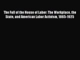 [PDF] The Fall of the House of Labor: The Workplace the State and American Labor Activism 1865-1925