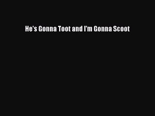 Download He's Gonna Toot and I'm Gonna Scoot  Read Online