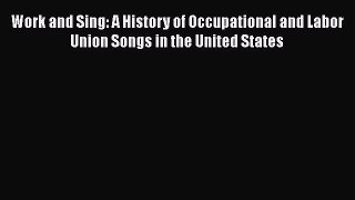 [PDF] Work and Sing: A History of Occupational and Labor Union Songs in the United States [Read]