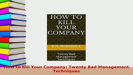 PDF  How to Kill Your Company Twenty Bad Management Techniques Read Full Ebook