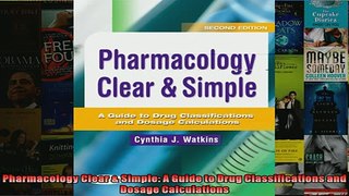 FREE DOWNLOAD  Pharmacology Clear  Simple A Guide to Drug Classifications and Dosage Calculations  BOOK ONLINE