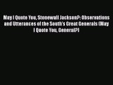 Read May I Quote You Stonewall Jackson?: Observations and Utterances of the South's Great Generals