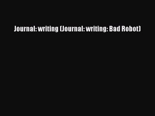 Download Journal: writing (Journal: writing: Bad Robot)  Read Online