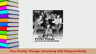 PDF  The Pretty Things Growing Old Disgracefully Download Online