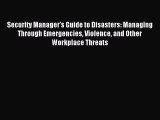 Read Security Manager's Guide to Disasters: Managing Through Emergencies Violence and Other