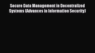 Read Secure Data Management in Decentralized Systems (Advances in Information Security) Ebook