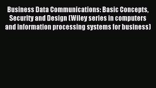 Read Business Data Communications: Basic Concepts Security and Design (Wiley series in computers