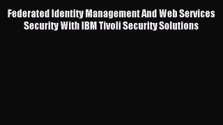 Read Federated Identity Management And Web Services Security With IBM Tivoli Security Solutions