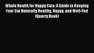 Read Whole Health for Happy Cats: A Guide to Keeping Your Cat Naturally Healthy Happy and Well-Fed