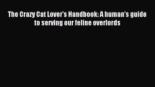 Read The Crazy Cat Lover's Handbook: A human's guide to serving our feline overlords Ebook