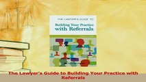 PDF  The Lawyers Guide to Building Your Practice with Referrals Free Books