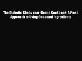 Read The Diabetic Chef's Year-Round Cookbook: A Fresh Approach to Using Seasonal Ingredients