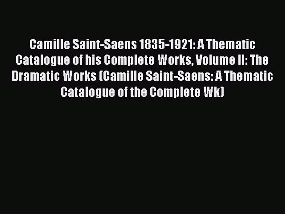 Download Camille Saint-Saens 1835-1921: A Thematic Catalogue of his Complete Works Volume II: