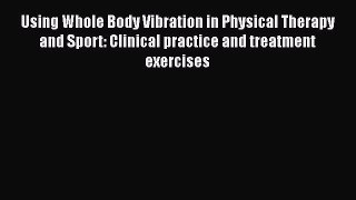 Read Using Whole Body Vibration in Physical Therapy and Sport: Clinical practice and treatment