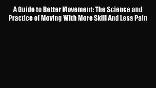 Download A Guide to Better Movement: The Science and Practice of Moving With More Skill And