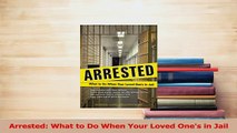 Download  Arrested What to Do When Your Loved Ones in Jail Ebook Online