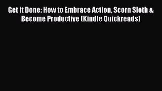 Read Get it Done: How to Embrace Action Scorn Sloth & Become Productive (Kindle Quickreads)