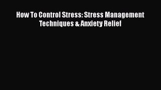 Download How To Control Stress: Stress Management Techniques & Anxiety Relief Ebook Online
