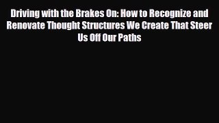 Read ‪Driving with the Brakes On: How to Recognize and Renovate Thought Structures We Create